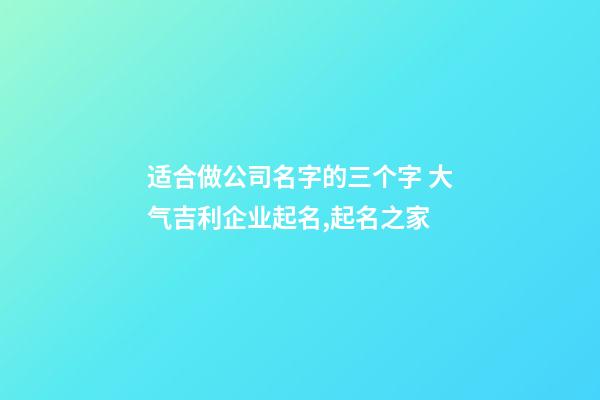 适合做公司名字的三个字 大气吉利企业起名,起名之家-第1张-公司起名-玄机派